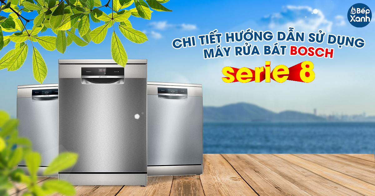 Chi Tiết hướng dẫn sử dụng máy rửa bát bosch serie 8 